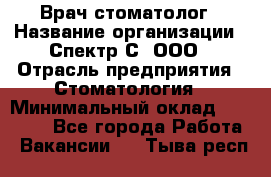 Врач-стоматолог › Название организации ­ Спектр-С, ООО › Отрасль предприятия ­ Стоматология › Минимальный оклад ­ 50 000 - Все города Работа » Вакансии   . Тыва респ.